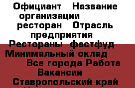 Официант › Название организации ­ Bacco, ресторан › Отрасль предприятия ­ Рестораны, фастфуд › Минимальный оклад ­ 20 000 - Все города Работа » Вакансии   . Ставропольский край,Невинномысск г.